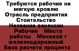 Требуются рабочие на мягкую кровлю › Отрасль предприятия ­ Стоительство › Название вакансии ­ Рабочие › Место работы ­ Москвой.г железнодорожный › База расчета процента ­ За квадратный метр - Московская обл. Работа » Вакансии   